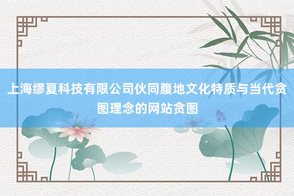 上海缪夏科技有限公司伙同腹地文化特质与当代贪图理念的网站贪图