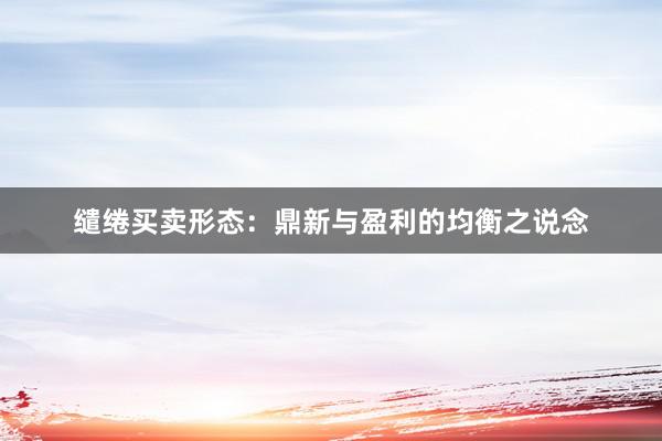 缱绻买卖形态：鼎新与盈利的均衡之说念