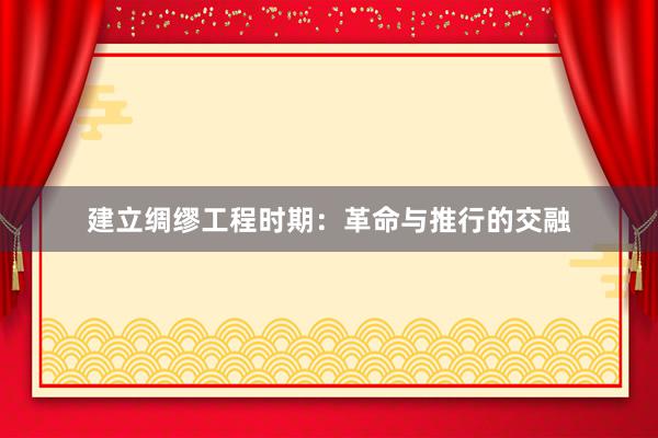建立绸缪工程时期：革命与推行的交融