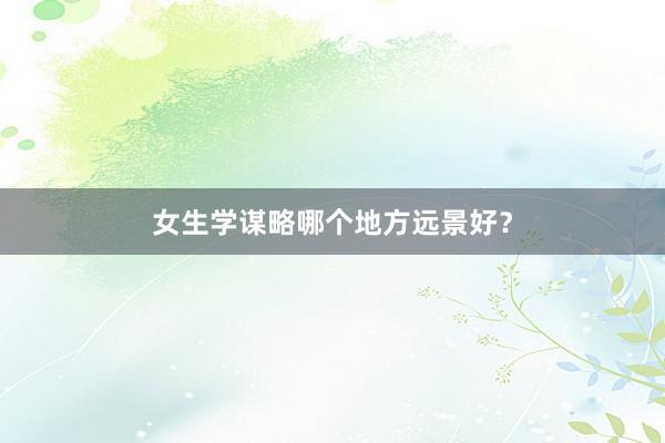 女生学谋略哪个地方远景好？
