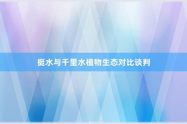 挺水与千里水植物生态对比谈判