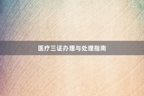 医疗三证办理与处理指南