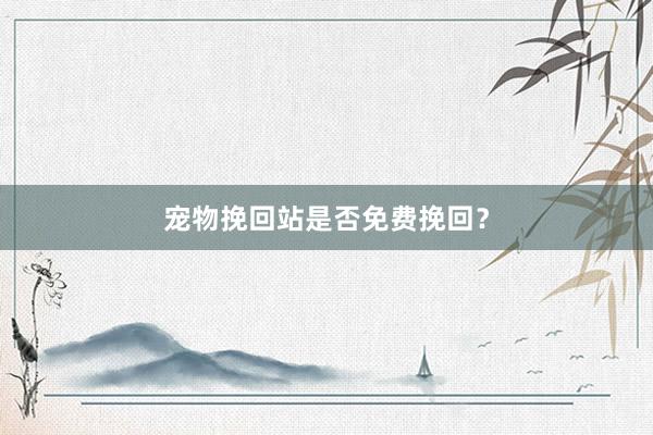 宠物挽回站是否免费挽回？