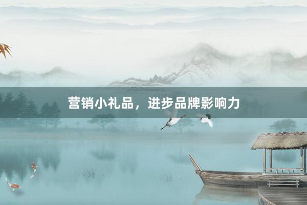 营销小礼品，进步品牌影响力